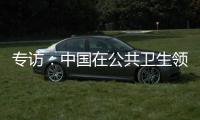专访：中国在公共卫生领域对世界贡献良多