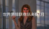 世界男排联赛总决赛7月30日北仑开打，7月8日开启线上售票