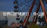 世界口腔健康日	：身心健康 从“齿”开始