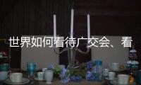 世界如何看待广交会
、看待中国？不同的语言中有相同的答案
