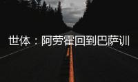 世体
：阿劳霍回到巴萨训练基地，比原定的周日提前几天归队