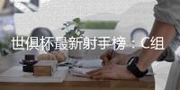 世俱杯最新射手榜：C组球星承包�
，前六为拜仁or本菲卡球员