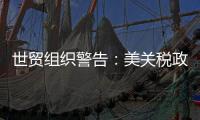 世贸组织警告：美关税政策或致今年全球商品贸易量萎缩1%