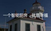 一个智能厨房	，就是幸福来源!