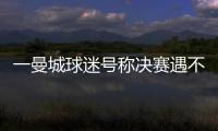一曼城球迷号称决赛遇不被看好的切尔西太恐怖，伯利随后转发