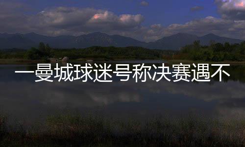 曼城一曼城球迷号写道