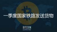 一季度国家铁路发送货物9.7亿吨
，同比增长3.1%