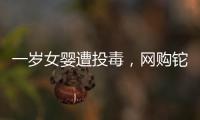 一岁女婴遭投毒
，网购铊案追踪