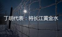 丁明代表	：将长江黄金水道建成LNG主导的绿色走廊