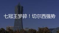 七冠王梦碎！切尔西强势扼杀巴黎第4冠
，后者最多6冠&下场打热刺