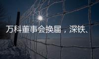 万科董事会换届，深铁、万科平分席位