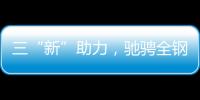 三“新”助力

，驰骋全钢定制赛道