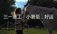 三一重工：小暑至，好运“暑”不胜“暑”