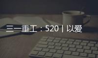 三一重工：520丨以爱之名 幸福开驶