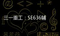 三一重工：SE636辅助驾驶“黑科技”：360°守护�，智能安全新标杆