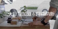 三大巨星加盟！阿森纳新赛季阵容曝光，斥资2亿欧
，英超将变天