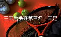 三天后争夺第三名！国足后续赛程	：7月15日下午15:00将战中国香港