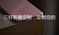 三好新奢定制
，定制您的未来家!