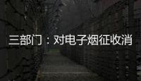 三部门：对电子烟征收消费税 生产（进口）环节税率为36%