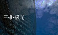 三雄•极光
：重新认识用户和定位 注重品质建设