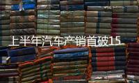 上半年汽车产销首破1500万辆大关，新能源汽车延续增长态势