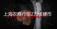 上海农商行拒2万枚硬币兑换	，律师�：银行违规，提供警方书面证明并非法律要求的必须环节