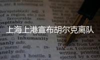 上海上港宣布胡尔克离队：万般不舍终有离别