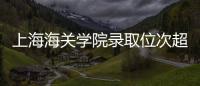 上海海关学院录取位次超上海交大	，不必大惊小怪