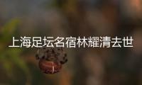 上海足坛名宿林耀清去世享年95岁，徐根宝撰文悼念启蒙恩师：三年师徒一生情