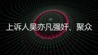 上诉人吴亦凡强奸、聚众淫乱案二审开庭，将择期宣判