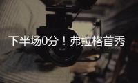 下半场0分�！弗拉格首秀砸了！布朗尼绝杀打铁