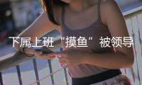 下属上班“摸鱼”被领导辱骂	，法院判侵犯人格权