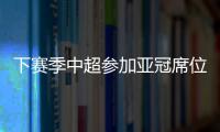 下赛季中超参加亚冠席位确定：三镇进正赛
