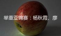 举重亚锦赛：杨秋霞、廖桂芳改写世界纪录