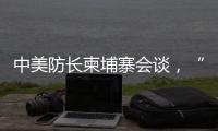 中美防长柬埔寨会谈，“台湾问题是中国核心利益中的核心”