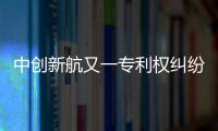 中创新航又一专利权纠纷败诉，被判赔偿宁德时代3580万元