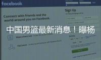 中国男篮最新消息	！曝杨瀚森有望出战男篮亚洲杯，迫于篮协压力	？