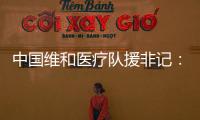 中国维和医疗队援非记：蓝盔天使的“金字招牌”