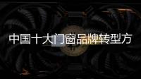 中国十大门窗品牌转型方向：服务化和电商化