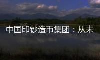 中国印钞造币集团：从未通过任何途径发售虚拟货币