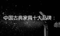 中国古典家具十大品牌	：有产品质量才有市场