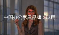 中国办公家具品牌
�：以用户为中心 满足个性化消费需求