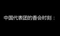 中国代表团的香会时刻�：“朋友来了有好酒，豺狼来了有猎枪”
