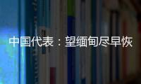 中国代表：望缅甸尽早恢复稳定	
，重启民主转型进程