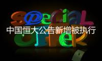 中国恒大公告新增被执行信息�，许家印恐成老赖