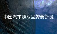中国汽车照明品牌要新设计
、新布局、新材料