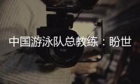 中国游泳队总教练
：盼世锦赛有好的表现	，以锻炼年轻队伍为主