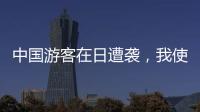 中国游客在日遭袭，我使馆提醒加强安全防范