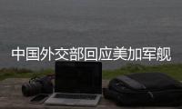 中国外交部回应美加军舰过航台湾海峡
：对地区和平稳定的蓄意干扰破坏