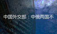 中国外交部：中俄两国不是盟友	，胜似盟友